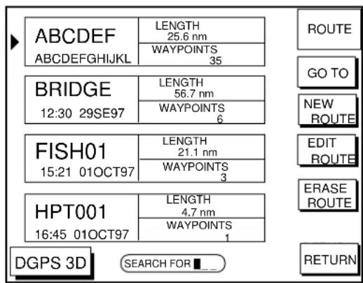 ABCDEF ABCDEFGHIJKL LENGTH 25.6 nm WAYPOINTS 35 BRIDGE 12:30 29SE97 LENGTH 56.7 nm WAYPOINTS 6 FISH01 15:21 01OCT97 LENGTH 21.1 nm WAYPOINTS 3 HPT001 16:45 01OCT97 LENGTH 4.7 nm WAYPOINTS 1 DGPS 3D SEARCH FOR ■ Return