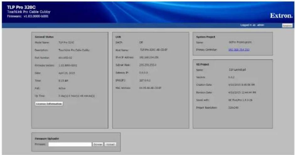 TLP Pro 320C Touchlink Pro Cable Cubby Firmware: v1.03.0000-b001 Extron. Logged in ac admin General Status Model Name: TLP Pro 320C Description: Touchlink Pro Cable Cubby Part Number: 66-1452-02 Hardware Version: 1.03.0000-0011 Date: April 29, 2015 Time: 8:15 AM Page: Active Up Time: 3 day(6 h hours)(48 min) (5) License Information LAN DHCP: Off Host Name: TLP Pro-320C-48-CD-EF DHP ID Address: 282.168.254.254 SubNet Risk: 255.255.255.0 Gateway ID: 014.0.0 DNS(F): 227.0.0.1 MAC Address: 0x-05-AA-AB-CD-EF System Project Name: GOPro Projectgms Primary Corridor: 152.168.754.150 UI Project Name: 321 Layout.gd Version: 0.0.2 Creation Date: 4/10/2015 8:45:38 AM Revision Date: 4/10/2015 12:44:44 PM Send with: QC FlexPro 1.4.9.29 Project Resolution: 320x240 Firmware Uploader Promote: Browse Invested