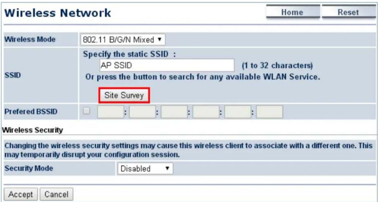 Wireless Network Home Reset Wireless Mode 802.11 B/G/N Mixed ▼ SSID Specify the static SSID : AP SSID (1 to 32 characters) Or press the button to search for any available WLAN Service. Site Survey Preferred BSSID : : : : : : : : Wireless Security Changing the wireless security settings may cause this wireless client to associate with a different one. This may temporarily disrupt your configuration session. Security Mode Disabled ▼ Accept Cancel
