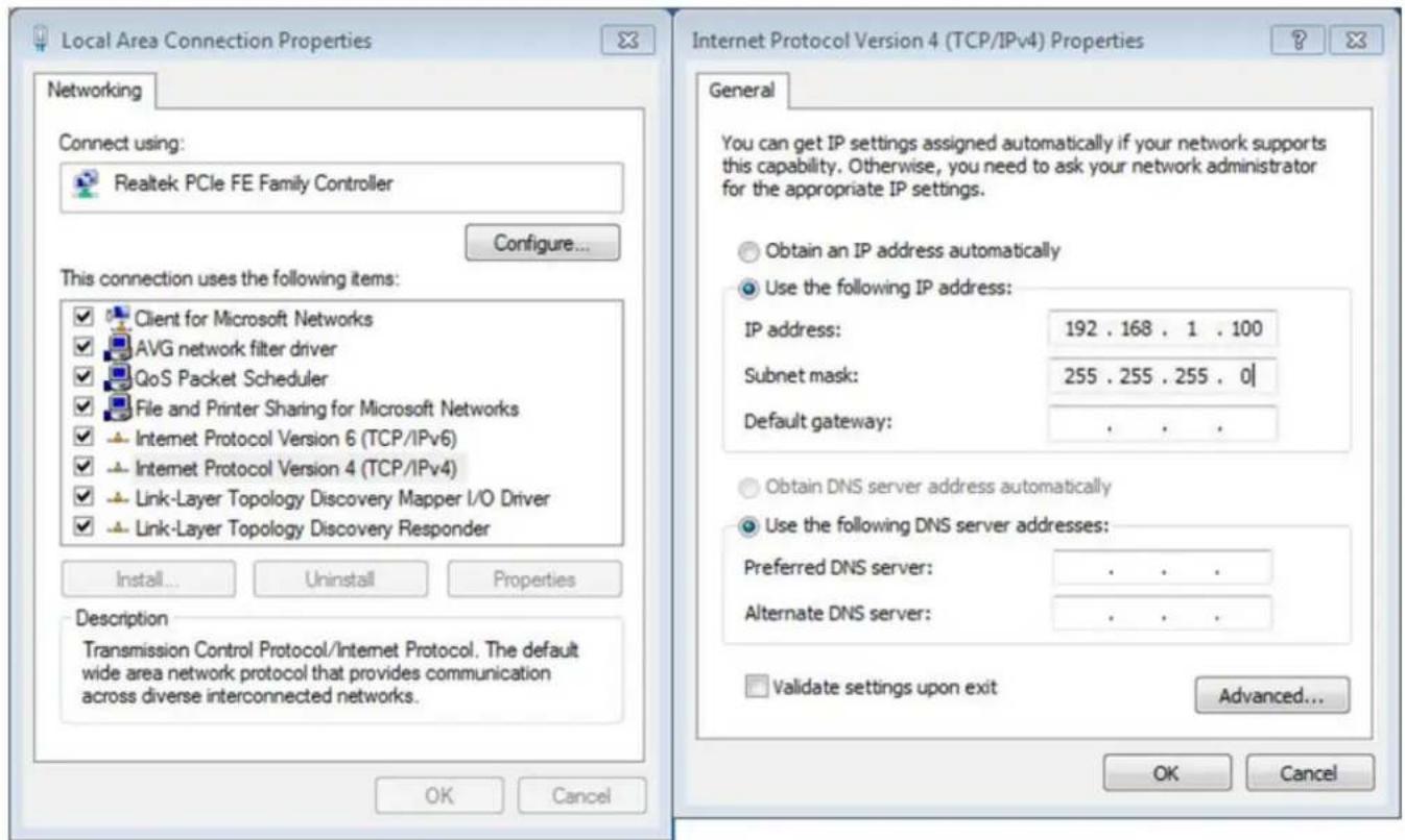 Local Area Connection Properties Networking Connect using: Realtek PCIe FE Family Controller Configure... This connection uses the following items: Client for Microsoft Networks AVG network filter driver QoS Packet Scheduler File and Printer Sharing for Microsoft Networks Internet Protocol Version 6 (TCP/IPv6) Internet Protocol Version 4 (TCP/IPv4) Link-Layer Topology Discovery Mapper I/O Driver Link-Layer Topology Discovery Responder Install... Uninstall Properties Description Transmission Control Protocol/Internet Protocol. The default wide area network protocol that provides communication across diverse interconnected networks. Internet Protocol Version 4 (TCP/IPv4) Properties General You can get IP settings assigned automatically if your network supports this capability. Otherwise, you need to ask your network administrator for the appropriate IP settings. Obtain an IP address automatically Use the following IP address: IP address: 192 . 168 . 1 . 100 Subnet mask: 255 . 255 . 255 . 0 | Default gateway: . Obtain DNS server address automatically Use the following DNS server addresses: Preferred DNS server: . Alternate DNS server: . Validate settings upon exit Advanced... OK Cancel OK Cancel