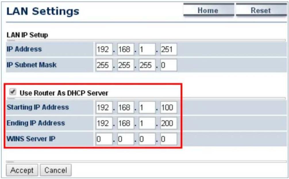 LAN Settings Home Reset LAN IP Setup IP Address 192 . 168 . 1 . 251 IP Subnet Mask 255 . 255 . 255 . 0 ✓ Use Router As DHCP Server Starting IP Address 192 . 168 . 1 . 100 Ending IP Address 192 . 168 . 1 . 200 WINS Server IP 0 . 0 . 0 . 0 Accept Cancel