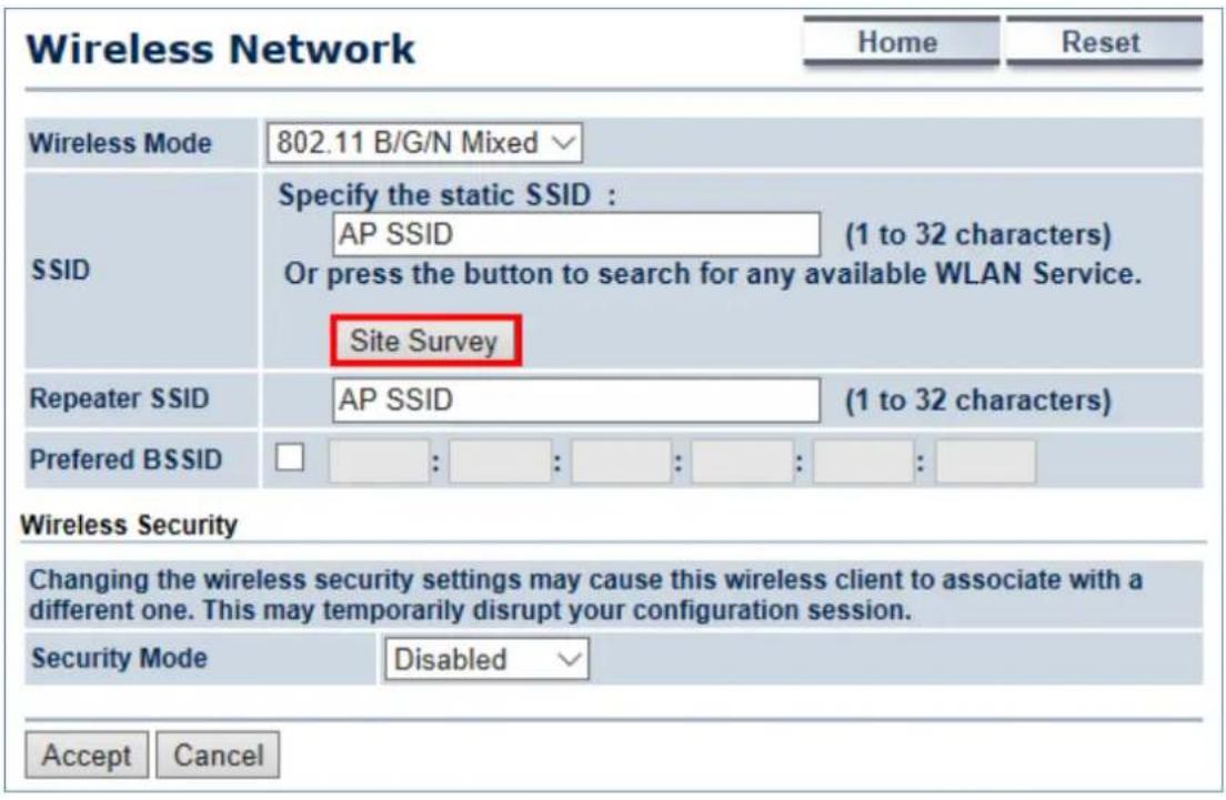 Wireless Network Home Reset Wireless Mode 802.11 B/G/N Mixed SSID Specify the static SSID : AP SSID (1 to 32 characters) Or press the button to search for any available WLAN Service. Site Survey Repeater SSID AP SSID (1 to 32 characters) Preferred BSSID : : : : : : Wireless Security Changing the wireless security settings may cause this wireless client to associate with a different one. This may temporarily disrupt your configuration session. Security Mode Disabled Accept Cancel