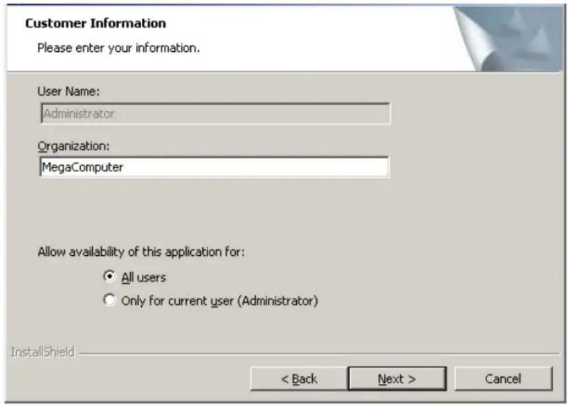 Customer Information Please enter your information. User Name: Administrator Organization: MegaComputer Allow availability of this application for: All users Only for current user (Administrator) InstallShield < Back Next > Cancel