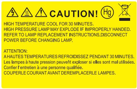 CAUTION! HIGH TEMPERATURE COOL FOR 30 MINUTES. HIGH PRESSURE LAMP MAY EXPLODE IF IMPROPERLY HANDED. REFER TO LAMP REPLACEMENT INSTRUCTIONS.DISCONNECT POWER BEFORE CHANGING LAMP. ATTENTION: A HAUTES TEMPERATURES REFROIDISSEZ PENDANT 30 MINUTES. Les lampes à haute pression peuvent exploser si elles sont mal utilisées. Confier l'entretien à une personne qualifiée. COUPERLE COURANT AVANT DEREMPLACERLE LAMPES.