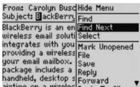 From: Carolyn Busd Subject: BlackBerry Find BlackBerry is an en wireless email soluti integrates with you providing a wireless your email mailbox. package includes a handheld, desktop s airtime on a wireless Hide Menu Find Next Select Mark Unopened File Save Reply Forward