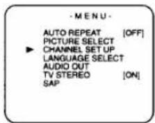 - M E N U - AUTO REPEAT [OFF] PICTURE SELECT CHANNEL SET UP LANGUAGE SELECT AUDIO OUT TV STEREO [ON] SAP
