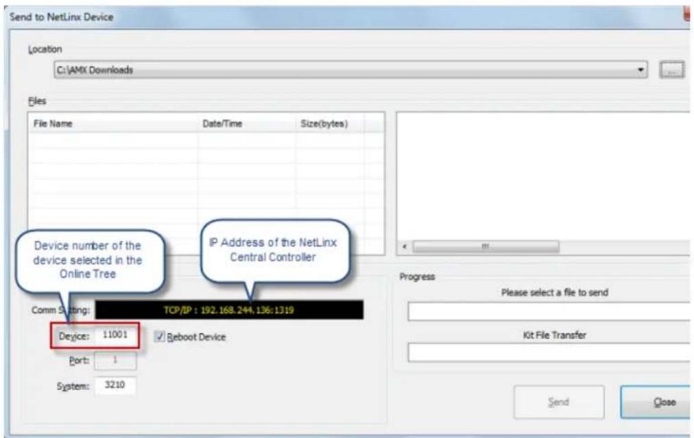 Send to NetLinx Device Location C:\AMX Downloads Files File Name Date/Time Size(bytes) Device number of the device selected in the Online Tree IP Address of the NetLinx Central Controller Comm Setting TCP/IP : 192.168.244.136:1319 Device: 11001 Reboot Device Port: 1 System: 3210 Progress Please select a file to send Kit File Transfer Send Close