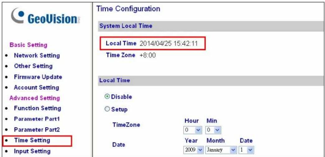 GeoVision Basic Setting • Network Setting • Other Setting • Firmware Update • Account Setting Advanced Setting • Function Setting • Parameter Part1 • Parameter Part2 • Time Setting • Input Setting Time Configuration System Local Time Local Time 2014/04/25 15:42:11 Time Zone +8:00 Local Time Disable Setup TimeZone Hour Min 0 0 Date Year Month Date 2009 January 1