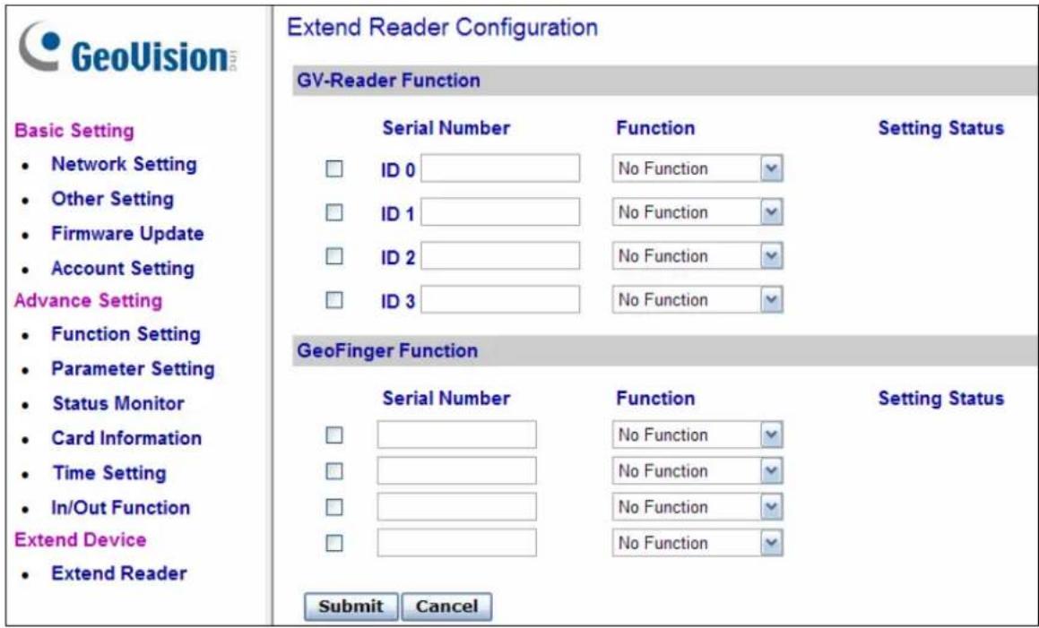 GeoVision Basic Setting • Network Setting • Other Setting • Firmware Update • Account Setting Advance Setting • Function Setting • Parameter Setting • Status Monitor • Card Information • Time Setting • In/Out Function Extend Device • Extend ReaderExtend Reader Configuration GV-Reader Function Serial Number Function Setting Status ID 0 No Function ID 1 No Function ID 2 No Function ID 3 No Function GeoFinger Function Serial Number Function Setting Status No Function No Function No Function No Function Submit Cancel