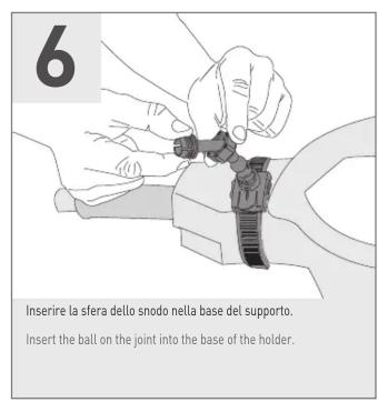 6 Inserire la sfera dello snodo nella base del supporto. Insert the ball on the joint into the base of the holder.