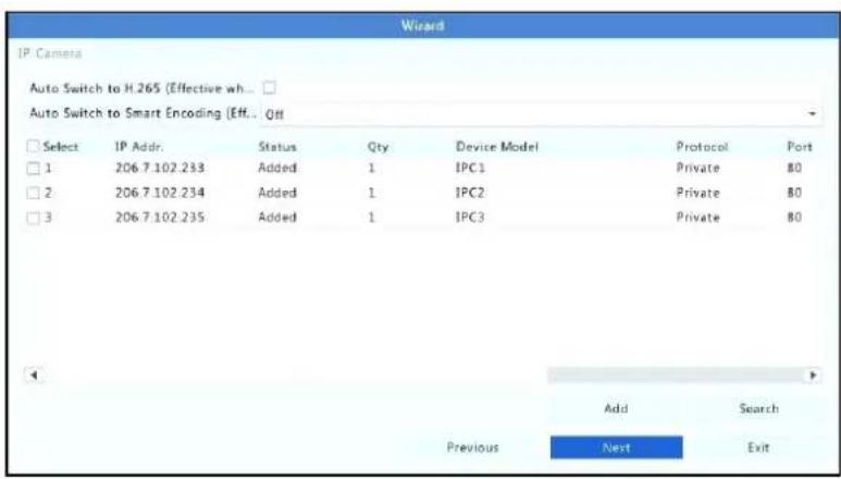 Wizard IP Camera Auto Switch to H.265 (Effective wh... Auto Switch to Smart Encoding [Eff.. Off Select IP Addr. Status Qty Device Model Protocol Port 1 206.7.102.233 Added 1 IPC1 Private 80 2 206.7.102.234 Added 1 IPC2 Private 80 3 206.7.102.235 Added 1 IPC3 Private 80 Add Search Previous Next Exit