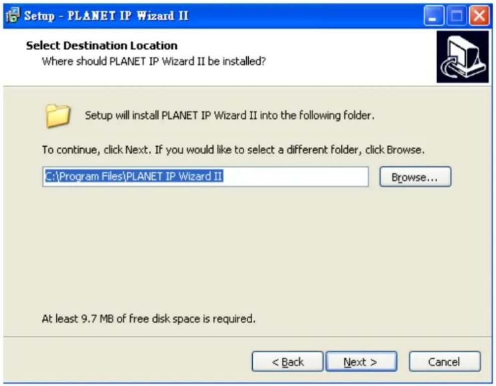 Setup - PLANET IP Wizard II Select Destination Location Where should PLANET IP Wizard II be installed? Setup will install PLANET IP Wizard II into the following folder. To continue, click Next. If you would like to select a different folder, click Browse. C:\Program Files\PLANET IP Wizard II Browse... At least 9.7 MB of free disk space is required. < Back Next > Cancel