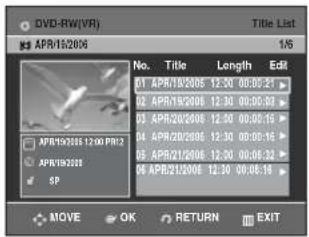 DVD-RW(VR) No. Title Length Edit 01 APR15/2005 12:30 00:00:21 02 APR15/2006 12:30 00:00:93 03 APR20/2006 12:30 00:00:19 04 APR20/2006 12:30 00:00:19 05 APR21/2006 12:30 00:08:32 06 APR21/2006 12:30 00:08:19 APR15/2006 12:30 PR2 APR19/2007 SP MOVE OK RETURN EXIT