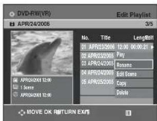 DVD-RW(VR) APR/24/2005 Edit Playlist 3/5 No. Title LengthEdit 01 APR23/2006 12:00 00:00:21 02 APR23/2006 Play 03 APR24/2005 Rename 04 APR24/2005 Edit Scene 05 APR25/2005 Copy 06 APR25/2005 Delete MOVE OK RETURN EXITS