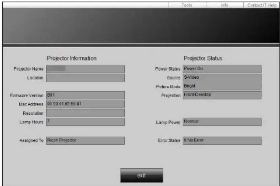 Projector Information Projector Status Projector Name Location Power Status Power On Source S-Video Picture Mode Bright Firmware Version B01 Projection Front-Desktop Mac Address 90.59.41.85.59.81 Resolution Lamp Hours 7 Lamp Power Normal Assigned To Ricoh Projector Error Status 0 No Error exit