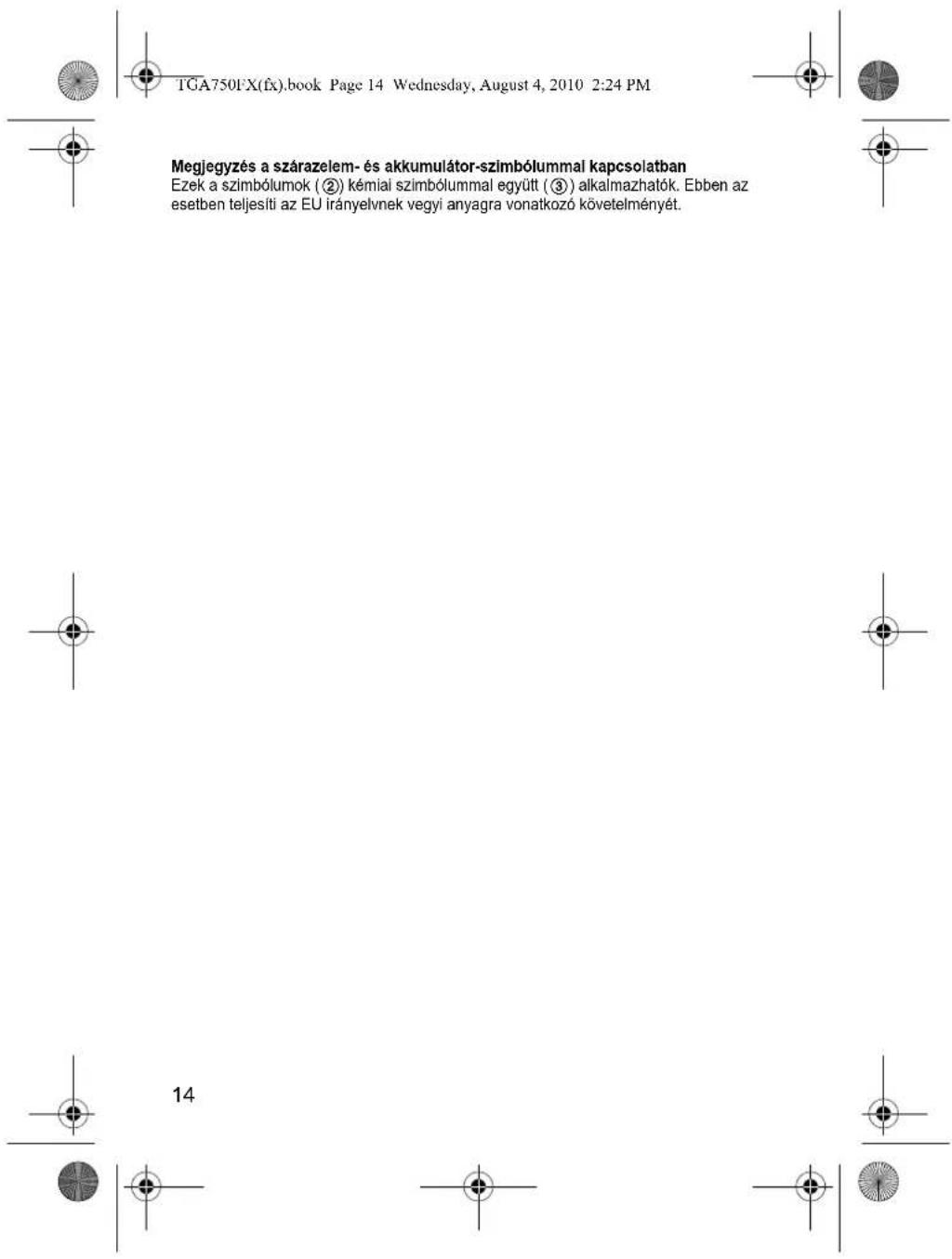 TGA750f'X(fx).book Page 14 Wednesday, August 4, 2010 2:24 PM Megjegyzés a szárazelem- és akkumulátor-szimbólummal kapcsolatban Ezek a szimbólumok (②) kémiai szimbólummal együtt (③) alkalmazhatók. Ebben az esetben teljesíti az EU irányelvnek vegyi anyagra vonatkozó követelményét. 14