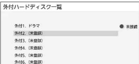 外付ハードディスク一覧 外付1. ドラマ ● 未接続 外付2. (未登録) 外付3. (未登録) 外付4. (未登録) 外付5. (未登録) 外付6. (未登録)