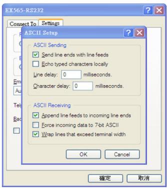 EX565-RS232 Connect To Settings ASCII Setup Send line ends with line feeds Echo typed characters locally Line delay: 0 milliseconds. Character delay: 0 milliseconds. ASCII Sending Append line feeds to incoming line ends Force incoming data to 7-bit ASCII Wrap lines that exceed terminal width OK Cancel 确定 取消