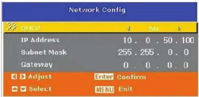 Network Config DHCP ✓ No ✓ IP Address 10. 0 . 50 . 100 Subnet Mask 255 . 255 . 0 . 0 Gateway 0 . 0 . 0 . 0 ✓ Adjust Enter Confirm ✓ Select MENU Exit