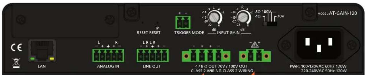 IP RESET RESET Trigger MODE dB INPUT GAIN dB MODEL AT-GAIN-120 LAN ANALOG IN LINE OUT 4 / 8 Ω OUT 70V / 100V OUT CLASS 2 WIRING CLASS 2 WIRING PWR: 100-120VAC 60Hz 120W 220-240VAC 50Hz 120W