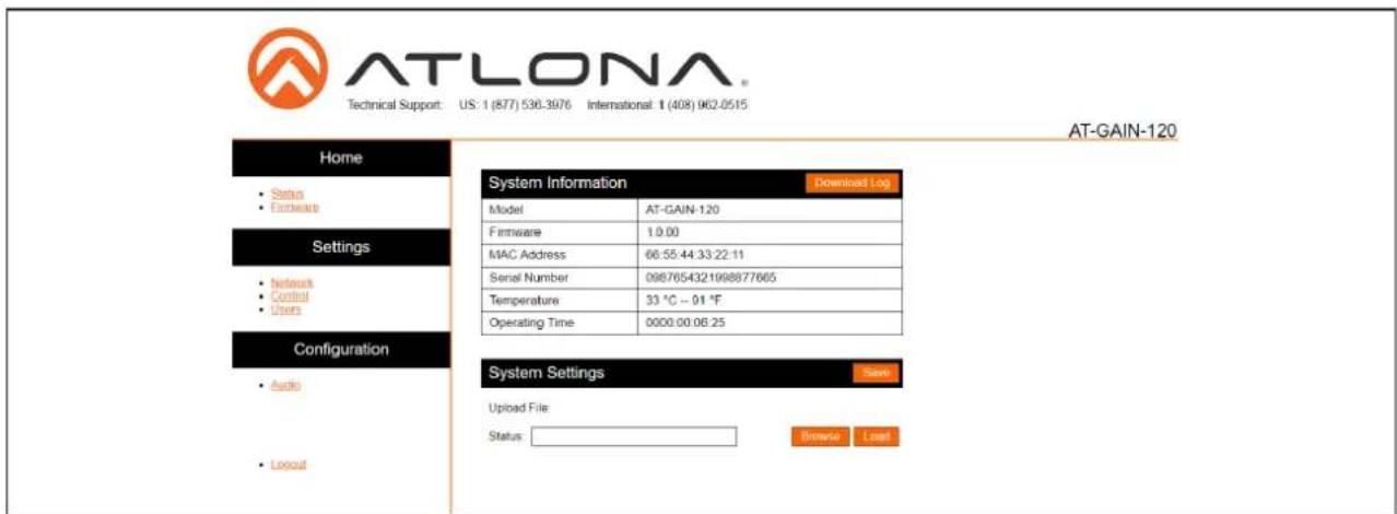 ATLONA Technical Support: US: 1 (877) 536:3976 International: 1 (408) 962-0515 AT-GAIN-120 Home • Setup • Features Settings • Network • Control • Users Configuration • Audio • Logout System Information Download Log Model AT-GAIN-120 Firmware 1.0.00 MAC Address 66:55:44:33:22:11 Serial Number 0987654321998877665 Temperature 33 °C - 01 °F Operating Time 0000:00:06:25 System Settings Save Upload File Status: Browse Load