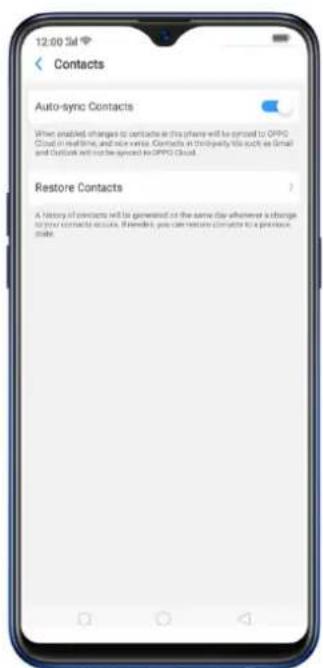 12:00 Sat Contacts Auto-sync Contacts When enabled changes to contacts in the phone will be opened to OPPO Cloud in well-time, and nice versa. Contacts in third-party file such as Gmail and Outlook will not be opened to OPPO Cloud. Restore Contacts A history of contacts will be generated on the same day whenever a change is true contact to account, if needed, you can restore contact for a previous make.