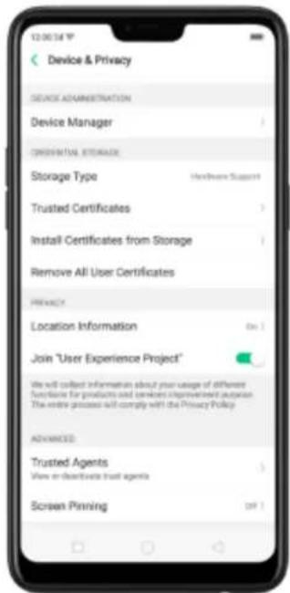 Device & Privacy DEVICE ADMINISTRATION Device Manager CONTROL!\STORAGE\& Storage Type Hardware Support Trusted Certificates Install Certificates from Storage Remove All User Certificates PRINACY Location Information (On 1) Join "User Experience Project" We will collect information about your usage of different functions for products and services Improvement Automation. The entire process will comply with the Privacy Policy ADVANCED Trusted Agents View or disapprove trust agents Screen Pinning OFF 1