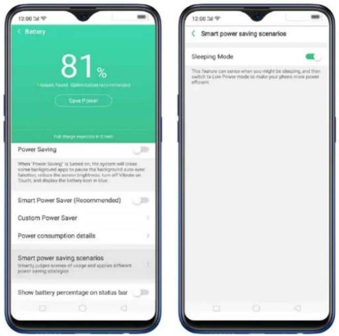 12:00:3d Battery 81% 1. Issues Next Optimization Recommendation Save Power Full charge expected in 5 hours Power Saving When "Power Saving" is turned on, the system will close some background apps to pause the background auto-sync satisfaction, reduce the screen brightness. Turn off Vibrate on Touch, and display the battery icon in blue. Smart Power Saver (Recommended) Custom Power Saver Power consumption details Smart power saving scenarios Smartly judges stories of usage and applies different power saving strategies Show battery percentage on status bar 12:00:3d Smart power saving scenarios Sleeping Mode This feature can sense when you might be sleeping, and then switch to Low Power mode to make your phone more power efficient.