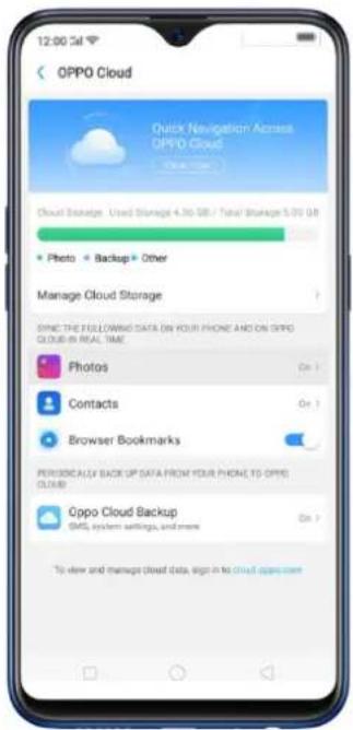 12:00:54 OPPO Cloud Quick Navigation Across OPPO Cloud Open Store Cloud Storage: Open Storage 4.30 GB / Total Storage 5.00 GB Photo Backup Other Manage Cloud Storage SPING THE FOLLOWED DATA ON YOUR PHONE AND ON OPPO CLOUD IN REAL TIME Photos On > Contacts On > Browser Bookmarks On > PERIODICALLY BACK UP DATA FROM YOUR PHONE TO OPPO CLOUD Oppo Cloud Backup On > SMS, system settings, and more To view and manage cloud data, sign in the cloud app store