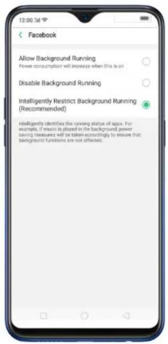 Allow Background Running Power consumption will increase when this is on Disable Background Running Intelligently Restrict Background Running (Recommended) Intelligently identifies the running status of apps. For example, if music is played in the background, power leaving measures will be taken accordingly to ensure that background functions are not affected.
