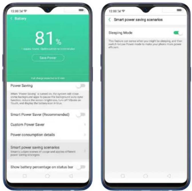 12:00:34 Battery 81% issues found. Optimization recommended Save Power Visit charge expected to $1mm Power Saving When "Power Saving" is turned on, the system will close some background apps to pause the background auto-sync function, reduces the screen brightness, turn off Vibrate on Touch, and display the battery icon in blue. Smart Power Saver (Recommended) Custom Power Saver Power consumption details Smart power saving scenarios Smartly judges screen of usage and applies different power saving strategies Show battery percentage on status bar 12:00:34 Smart power saving scenarios Sleeping Mode This feature can sense when you might be sleeping, and then switch to Low Power mode to make your phone trunk power efficient.