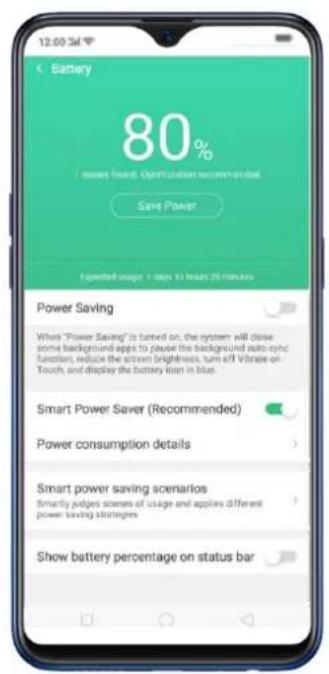 Battery 80% + power fresh Optimization recommended Save Power Exported usage + steps 10 from 20 minutes Power Saving When "Power Saving" is turned on, the system will close some background apps to pause the background auto-sync function, reduce the action brightness, turn off Vibrate on Touch, and display the battery logo in blue. Smart Power Saver (Recommended) Power consumption details Smart power saving scenarios Smartly judges scenes of usage and applies different power saving strategies Show battery percentage on status bar