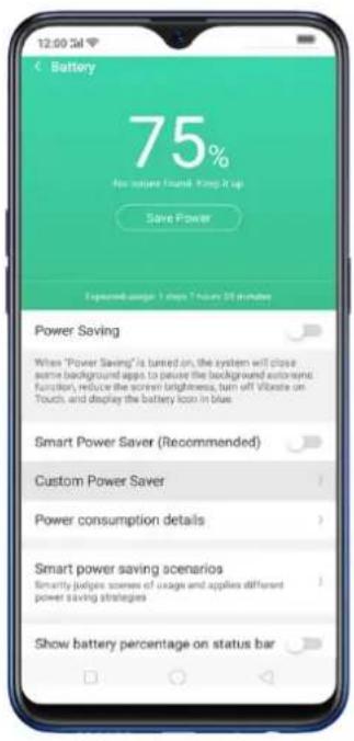 12:00:34 Battery 75% No nature found - Keep it up Save Power Exposed usage 1 step 7 hours 28 minutes Power Saving When "Power Saving" is turned on, the system will close some background apps to preserve the background auto-send function, reduce the screen brightness, turn off Vibrate on Touch, and display the battery icon in blue Smart Power Saver (Recommended) Custom Power Saver Power consumption details Smart power saving scenarios Smartly judges scenes of usage and applies different power saving strategies Show battery percentage on status bar