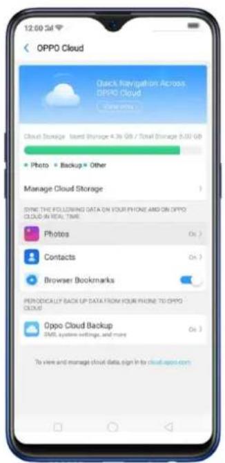 12:00:54 OPPO Cloud Quick Navigation Across OPPO Cloud Save this Cloud Storage - Mixed Storage 4.36 GB / Total Storage 5.00 GB Photo Backup Other Manage Cloud Storage SYNE THE FOLLOWING DATA ON YOUR PHONE AND ON OPPO CLOUD IN REAL TIME Photos Contacts Browser Bookmarks PERIODICALLY BACK UP DATA FROM YOUR PHONE TO OPPO CLOUD Oppo Cloud Backup SMS system settings, and more To view and manage cloud data, sign in to cloud-apps.com