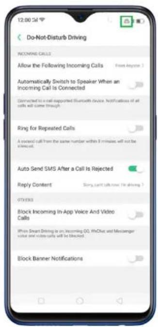 12:00 Sat Do-Not-Disturb Driving INCOMING CALLS Allow the Following Incoming Calls From Anyone 3 Automatically Switch to Speaker When an Incoming Call Is Connected Connected to a call-supported Bluetooth device. Notifications of all calls will come through Ring for Repeated Calls A second call from the same number within 9 minutes will not be sistered. Auto Send SMS After a Call Is Rejected Reply Content Sorry, can't talk now (in driving) OTHERS Block Incoming In-App Voice And Video Calls When Smart Driving is on Incoming GO, WeChat and Messenger volut and video calls will be blocked. Block Banner Notifications