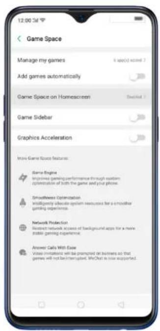 12:00:34 Game Space Manage my games Add games automatically Game Space on Homescreen Game Sidebar Graphics Acceleration More Game Space features: Game Engine Improves gaming performance through custom optimization of both the game and your phone. Smoothness Optimization Intelligently advocate system resources for a smoother gaming experience. Network Protection Resist network access of background apps for a more stable gaming experience. Answer Calls With Ease Value initiatives will be prompted on businesses so that games will not be interrupted. We Chat is now supported.