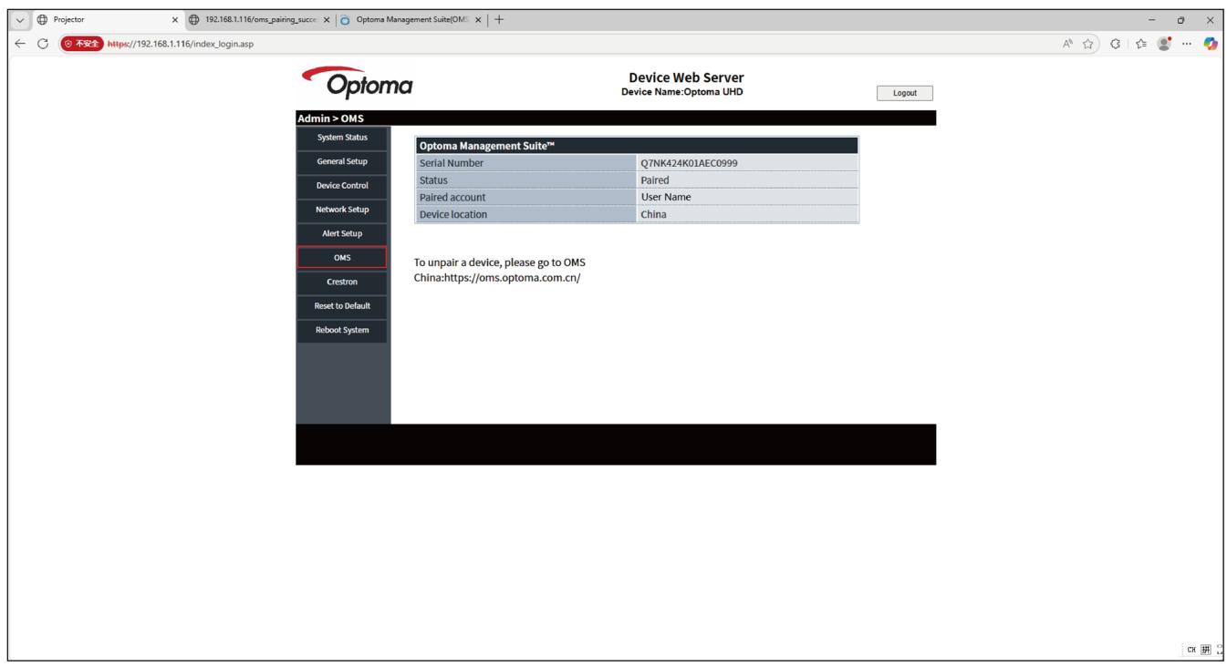 Projector 192.168.1.116/oms_pairing_succe Optoma Management Suite(OMS) 不安全 https://192.168.1.116/index_login.asp Device Web Server Device Name:Optoma UHD Login Admin > OMS System Status General Setup Device Control Network Setup Alert Setup OMS Crestron Reset to Default Reboot System Optoma Management Suite™ Serial Number Q7NK424K01AEC0999 Status Paired Paired account User Name Device location China To unpair a device, please go to OMS China:https://oms.optoma.com.cn/