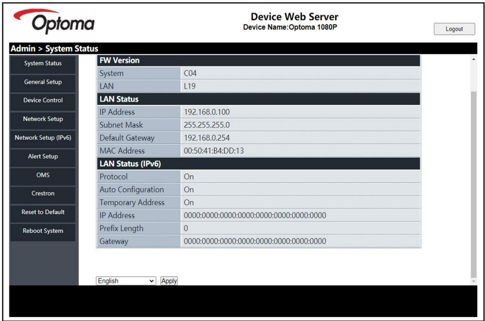 Optoma Device Web Server Device Name:Optoma 1080P Login Admin > System Status System Status FW Version System C04 LAN L19 LAN Status IP Address 192.168.0.100 Subnet Mask 255.255.255.0 Default Gateway 192.168.0.254 MAC Address 00:50:41:B4:DD:13 LAN Status (IPv6) Protocol On Auto Configuration On Temporary Address On IP Address 0000:0000:0000:0000:0000:0000:0000:0000 Prefix Length 0 Gateway 0000:0000:0000:0000:0000:0000:0000:0000 English Apply