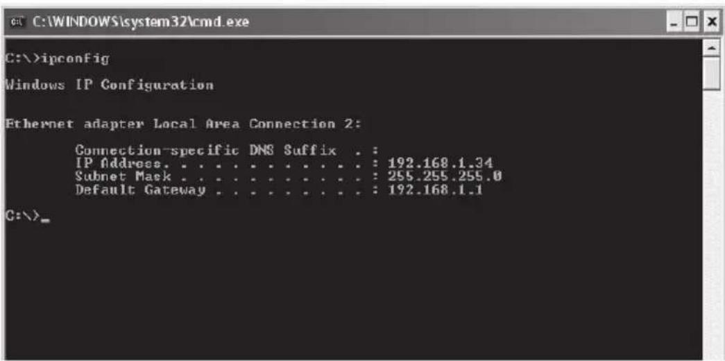 C:\>ipconfig Windows IP Configuration Ethernet adapter Local Area Connection 2: Connection-specific DNS Suffix . : IP Address. . . . . . . . . . . . . : 192.168.1.34 Subnet Mask . . . . . . . . . . . . : 255.255.255.0 Default Gateway . . . . . . . . . . . : 192.168.1.1 C:\>