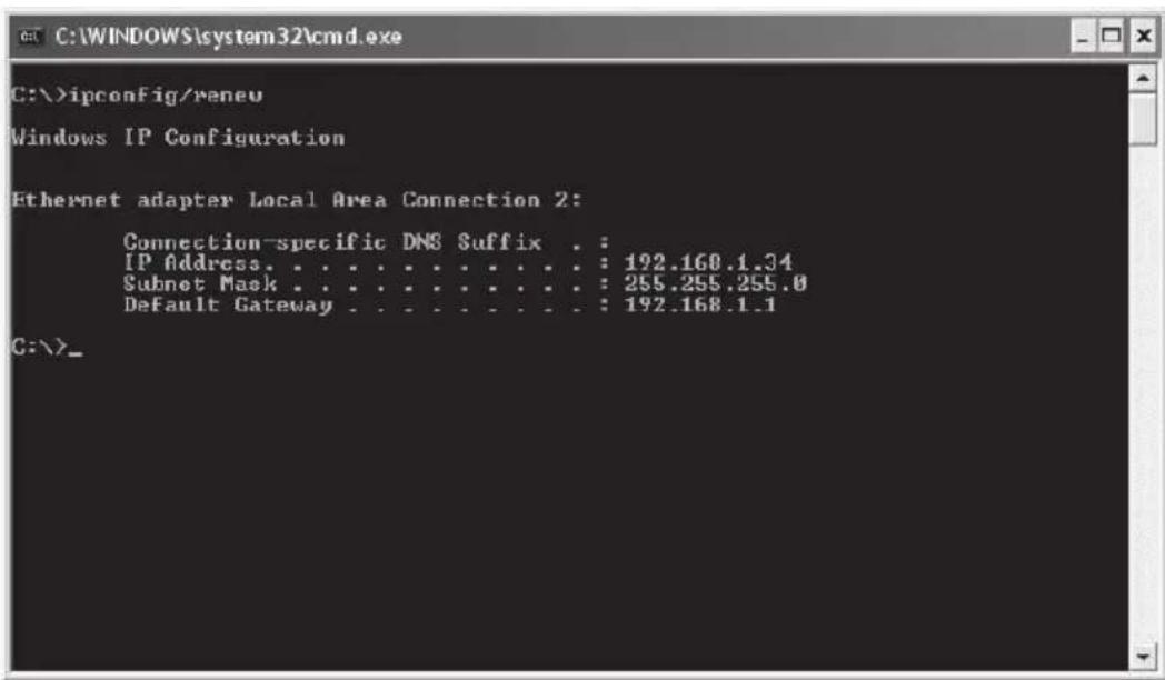 C:\>ipconfig/reneu Windows IP Configuration Ethernet adapter Local Area Connection 2: Connection-specific DNS Suffix . : IP Address. . . . . . . . . . . . . : 192.168.1.34 Subnet Mask . . . . . . . . . . . . : 255.255.255.0 Default Gateway . . . . . . . . . . : 192.168.1.1 C:\>