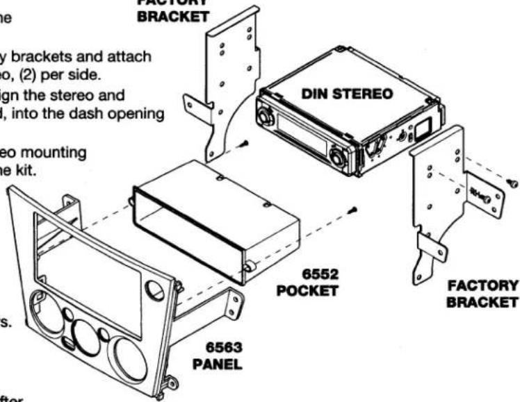 FACTORY BRACKET y brackets and attach o, (2) per side. ign the stereo and l, into the dash opening eo mounting e kit. s. 6563 PANEL 6552 POCKET DIN STEREO FACTORY BRACKET