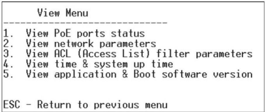 View Menu 1. View PoE ports status 2. View network parameters 3. View ACL (Access List) filter parameters 4. View time & system up time 5. View application & Boot software version ESC - Return to previous menu
