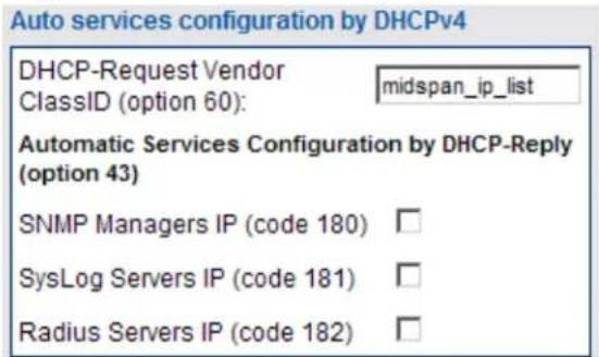 Auto services configuration by DHCPv4 DHCP-Request Vendor ClassID (option 60): midspan_ip_list Automatic Services Configuration by DHCP-Reply (option 43) SNMP Managers IP (code 180) □ SysLog Servers IP (code 181) □ Radius Servers IP (code 182) □