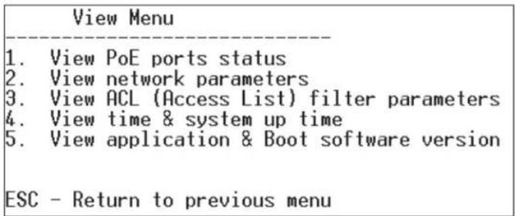 View Menu 1. View PoE ports status 2. View network parameters 3. View ACL (Access List) filter parameters 4. View time & system up time 5. View application & Boot software version ESC - Return to previous menu