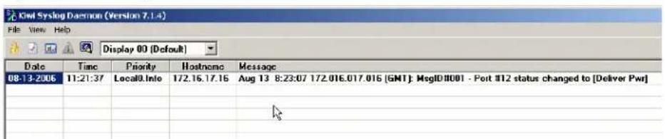 Ewl Syslog Daemon (Version 7.1.4) File View Help Display 00 (Default) Date Time Priority Hostname Message 08-13-2006 11:21:37 Local0.Info 172.16.17.16 Aug 13 8:23:07 172.016.017.016 [GMT]: MsgID1001 - Port #12 status changed to [Deliver Pwr] / / / / / / / / / / / / / / / / / / / / / / / / / / / / / / / / / / / / / / / / / / / / / / / / / / / / / / / / / / / / / / / / / / / / / / / / / / / / / / / / / / / / / / / / / / / / / / / / / / / / /- /- /- /- /- /- /- /- /- /- /- /- /- /- /- /- /- /- /- /- /- /- /- /- /- /- /- /- /- /- /- /- /- /- /- /- /- /- /- /- /- /- /- /- /- /- /- /- /- /- /+ /- /- /- /- /- /- /- /- /- /- /- /- /- /- /- /- /- /- /- /- /- /- /- /- /- /- /- /- /- /- /- /- /- /- /- /- /- /- /- /- /- /- /- /- /- /- /- /- /- /-(I) /I J K L M N O P Q R S T U V W X Y Z A B C D E F G H I J K L M N O P Q R S T U V W X Y Z A B C D E F G H I J K L M N O P Q R S T U V W X Y Z