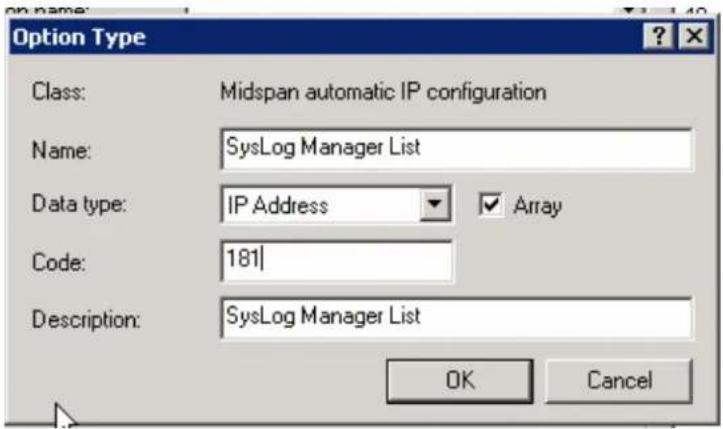 Option Type Class: Midspan automatic IP configuration Name: SysLog Manager List Data type: IP Address ✓ Array Code: 181 Description: SysLog Manager List OK Cancel