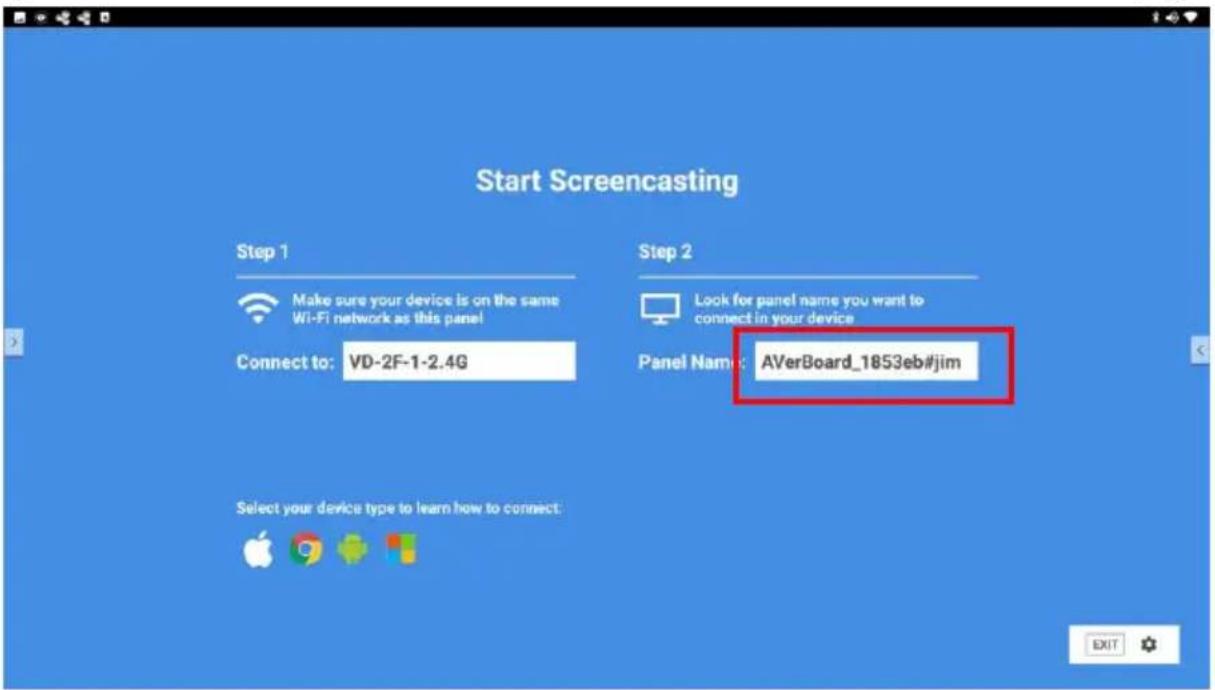 Start Screencasting Step 1 Make sure your device is on the same Wi-Fi network as this panel Connect to: VD-2F-1-2.4G Step 2 Look for panel name you want to connect in your device Panel Name: AVerBoard_1853eb#jim Select your device type to learn how to connect: EXIT