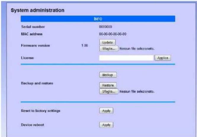 System administration INFO Serial number 0000000 MAC address 00-00-00-00-00-00 Firmware version 1.06 Update Sflogla... Nessun file selezonato. License Apply Backup and restore Backup Restore sflogla... Nessun file selezonato. Reset to factory settings Apply Device reboot Apply