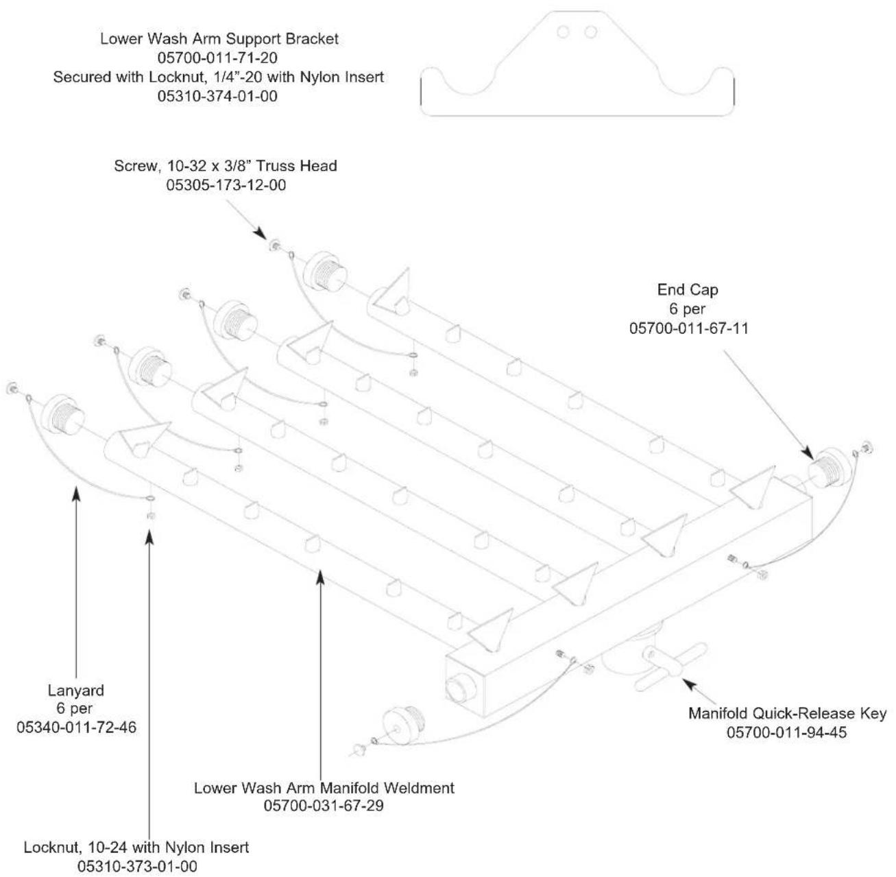 Lower Wash Arm Support Bracket 05700-011-71-20 Secured with Locknut, 1/4"-20 with Nylon Insert 05310-374-01-00 Screw, 10-32 x 3/8" Truss Head 05305-173-12-00 End Cap 6 per 05700-011-67-11 Lanyard 6 per 05340-011-72-46 Lower Wash Arm Manifold Weldment 05700-031-67-29 Locknut, 10-24 with Nylon Insert 05310-373-01-00 Manifold Quick-Release Key 05700-011-94-45