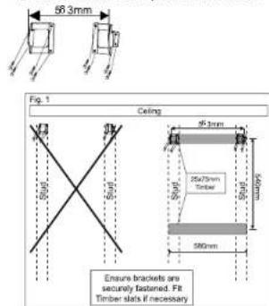 50.3mm Fig. 1 Ceiling 25x75mm Timber 560mm Ensure brackets are secure fastened. Fit Timber slats if necessary